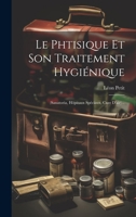 Le Phtisique Et Son Traitement Hygiénique: (sanatoria, Hôpitaux Spéciaux, Cure D'air)... 1022289470 Book Cover