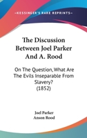 The Discussion Between Joel Parker And A. Rood: On The Question, What Are The Evils Inseparable From Slavery? 1165078287 Book Cover