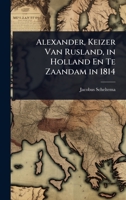 Alexander, Keizer Van Rusland, in Holland En Te Zaandam in 1814 (Dutch Edition) 1023688042 Book Cover