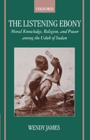 The Listening Ebony: Moral Knowledge, Religion, and Power Among the Uduk of Sudan 0198234163 Book Cover