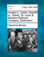 Horatio C. Creith, Plaintiff vs. Toledo, St. Louis & Western Railroad Company, Defendant 1275764347 Book Cover