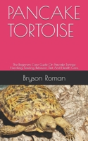 PANCAKE TORTOISE: The Beginners Care Guide On Pancake Tortoise Handling, Feeding, Behavior, Diet And Health Care. B08ZBJF4N2 Book Cover