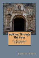 Walking Through The Door: My Guatemalan Adventures 1536886084 Book Cover