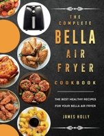 The Complete Bella Air Fryer Cookbook: The Best Healthy Recipes for Your Bella Air Fryer 1802447288 Book Cover