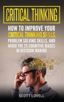 Critical Thinking: How to Improve Your Critical Thinking and Problem-Solving Skills and Avoid the 25 Cognitive Biases in Decision-Making 1647483883 Book Cover