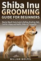 Shiba Inu Grooming Guide For Beginners.: Step-by-Step At Home Guide to Bathing, Brushing, Daily Care for a Happy and Healthy Shiba Inu Companion B0GFDCPH1P Book Cover