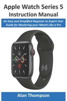 Apple Watch Series 5 Instruction Manual: An Easy and Simplified Beginner to Expert User Guide for Mastering your iWatch Like a Pro 1678368881 Book Cover