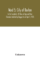 Ward 5; City of Boston; List of residents; 20 Years of Age and Over (Females Indicted by Dagger) As of April 1, 1925 9354031781 Book Cover