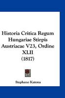 Historia Critica Regum Hungariae Stirpis Austriacae V23, Ordine XLII (1817) 1168490766 Book Cover