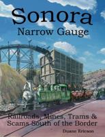 Sonora Narrow Gauge : Railroads, MInes, Trams and Scams South of the Border 0615410367 Book Cover