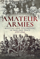 Amateur Armies: Militias and Volunteers in War and Peace, 1797-1961 1526734435 Book Cover