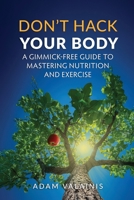 Don't Hack Your Body: A Gimmick-Free Guide to Mastering Nutrition and Exercise B0F9VNRGR3 Book Cover