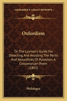 Oxfordism: Or The Layman's Guide For Detecting And Avoiding The Perils And Absurdities Of Puseyism, A Cowperanian Poem 1437040195 Book Cover