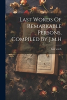 Last Words Of Remarkable Persons, Compiled By J.m.h 1022653083 Book Cover