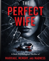 THE PERFECT WIFE: A Dark Psychological Thriller of Marriage, Memory, and Madness (THE PERFECT SERIES) B0GPKBLRH9 Book Cover