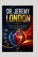 DR. JEREMY LONDON: The Science of Heart Health: Exploring Cardiovascular Wellness, Preventive Medicine, Blood Pressure Control, Cholesterol Management, Nutrition, Exercise, and Lifelong Longevity B0HD9B8BV3 Book Cover