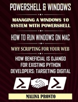 PowerShell & Windows: Managing A Windows 10 System With PowerShell: How To Run Windows On Mac: Why Scripting For Your Web: How Beneficial Is B08HGZW4SN Book Cover