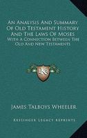 An Analysis and Summary of Old Testament History and the Laws of Moses: With a Connection Between the Old and New Testaments 1016546289 Book Cover