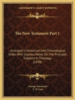 The New Testament Part 1: Arranged in Historical and Chronological Order, with Copious Notes on the Principal Subjects in Theology 1167251350 Book Cover
