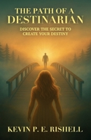 The Path of a Destinarian: Discover the Secret to Create your Destiny B0G4GKVY7C Book Cover
