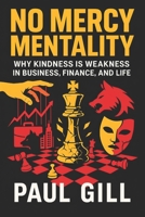 No Mercy Mentality: Why Kindness is Weakness in Business, Finance, and Life - Ruthless Strategies to Dominate Markets, Crush Competition & Secure Success B0FD52426H Book Cover