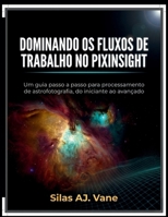 DOMINANDO OS FLUXOS DE TRABALHO NO PIXINSIGHT: Um guia passo a passo para processamento de astrofotografia, do iniciante ao avançado (Portuguese Edition) B0GVMZKSLQ Book Cover