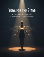 Yoga For The Stage: A Centered Approach To Charismatic Communication B0GFDVB56P Book Cover