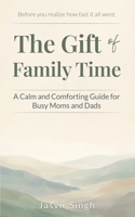 The Gift of Family Time: A Calm and Comforting Guide for Busy Moms and Dads B0GGHYK1ST Book Cover