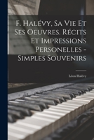 F. Halévy, sa vie et ses oeuvres: Récits et impressions personelles: Simples souvenirs 1019231521 Book Cover