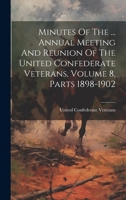 Minutes Of The ... Annual Meeting And Reunion Of The United Confederate Veterans, Volume 8, Parts 1898-1902 1020126361 Book Cover