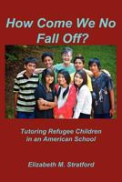 How Come We No Fall Off? - Tutoring Refugee Children in an American School 1257801368 Book Cover