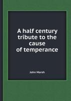A Half Century Tribute to the Cause of Temperance 5518420129 Book Cover