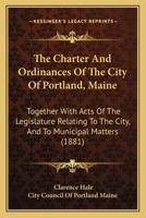 The Charter And Ordinances Of The City Of Portland, Maine: Together With Acts Of The Legislature Relating To The City, And To Municipal Matters 1164138480 Book Cover