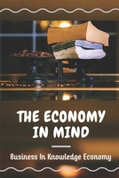 The Economy In Mind: Business In Knowledge Economy: Knowledge Economy And Workers In Organizations B09CKTQXLZ Book Cover