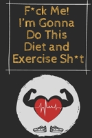 F*ck Me! I’m Gonna Do This Diet and Exercise Sh*t: Funny meal planner Fitness Journal For Some Real F*cking Weight Loss 1658015665 Book Cover
