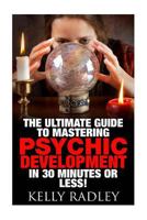 Psychic: The Ultimate Guide to Mastering Psychic Development in 30 Minutes or Less! 1511785101 Book Cover