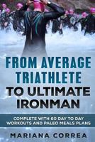 From Average Triathlete to Ultimate Ironman: Complete with 60 Day to Day Workouts and Paleo Meal Plans 1544056729 Book Cover