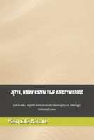 JEZYK, KTÓRY KSZTALTUJE RZECZYWISTOSC: Jak slowa, mysli i swiadomosc tworza zycie, którego doswiadczasz (Polish Edition) B0G6Z15F7V Book Cover