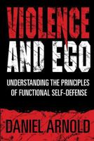 Violence and Ego: Understanding the Principles of Functional Self-Defense 198752599X Book Cover