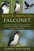 WHITE-FRONTED FALCONET: The Ultimate Guide to Understanding Your Pet’s Behavior, Health, and Happiness for a Stronger Lifelong Bond B0FST4X75G Book Cover