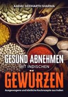 GESUND ABNEHMEN MIT INDISCHEN GEWÜRZEN: Ausgewogene und köstliche Kochrezepte aus Indien B0C1J1WNZC Book Cover