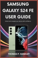 SAMSUNG GALAXY S24 FE USER GUIDE: Unlock and Navigate Your Device with Confidence B0FR1CTYF9 Book Cover