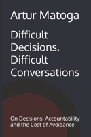 Difficult Decisions. Difficult Conversations: On Decisions, Accountability and the Cost of Avoidance 8397982256 Book Cover