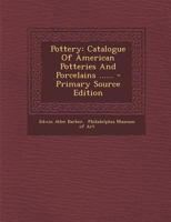 Pottery: Catalogue Of American Potteries And Porcelains ...... 1021841188 Book Cover