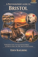 A Photographer's Guide to Bristol: Harbourside Views, Clifton Suspension Bridge, and Creative Street Art: 250+ Must-Capture Locations (A Photographer’s Guide Series) B0H4Q2N6JF Book Cover