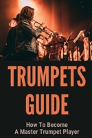Trumpets Guide: How To Become A Master Trumpet Player: How To Play A Trumpet For The First Time B0959MK6MK Book Cover