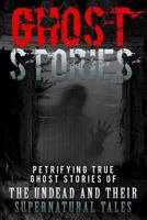 Ghost Stories: Petrifying True Ghost Stories Of The Undead And Their Supernatural Tales (Ghost Stories, True Ghost Stories, Conspiracy Theories, True Ghost ... And Hauntings, Haunted Asylums, Book 1) 1535130067 Book Cover