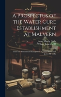 A Prospectus of the Water Cure Establishment at Malvern: Under the Professional Management of James Wilson and James M. Gully 1014658462 Book Cover