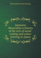 Japanese Illustration a History of the Arts of Wood-Cutting and Colour Printing in Japan 5518509049 Book Cover