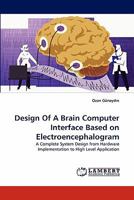 Design Of A Brain Computer Interface Based on Electroencephalogram: A Complete System Design from Hardware Implementation to High Level Application 3844391509 Book Cover